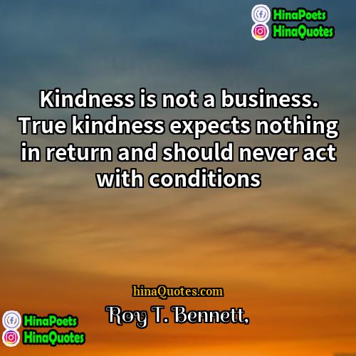 Roy T Bennett Quotes | Kindness is not a business. True kindness